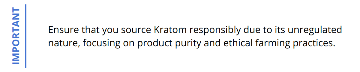 Important - Ensure that you source Kratom responsibly due to its unregulated nature, focusing on product purity and ethical farming practices.