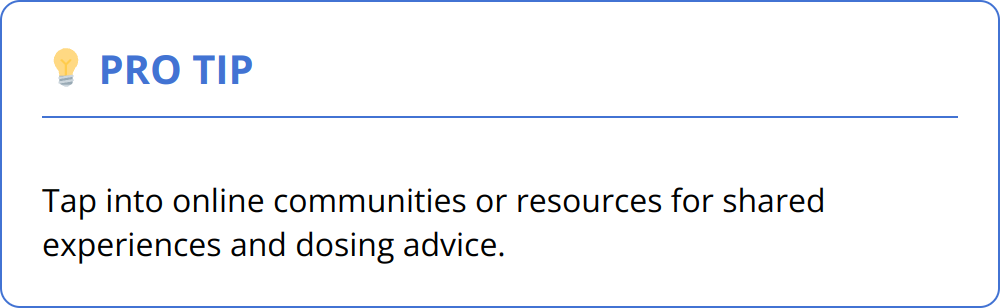 Pro Tip - Tap into online communities or resources for shared experiences and dosing advice.