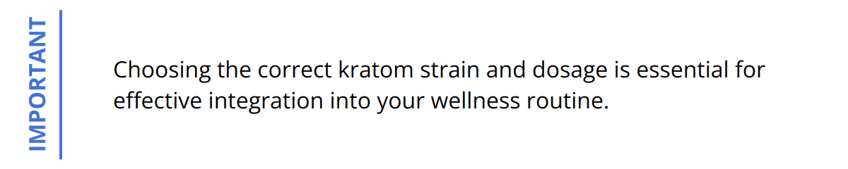 Important - Choosing the correct kratom strain and dosage is essential for effective integration into your wellness routine.
