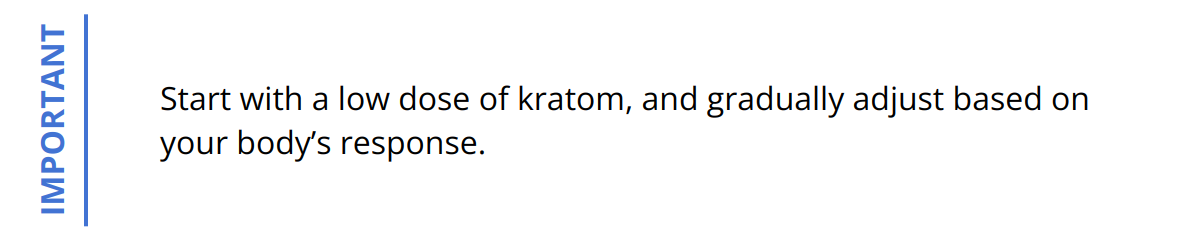 Important - Start with a low dose of kratom, and gradually adjust based on your body’s response.