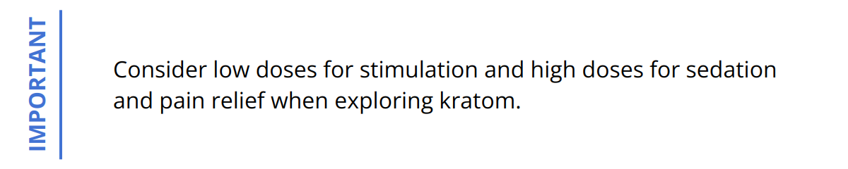 Important - Consider low doses for stimulation and high doses for sedation and pain relief when exploring kratom.