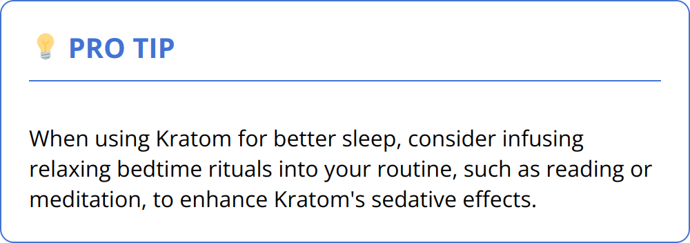 Pro Tip - When using Kratom for better sleep, consider infusing relaxing bedtime rituals into your routine, such as reading or meditation, to enhance Kratom's sedative effects.