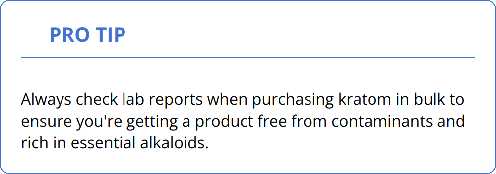 Pro Tip - Always check lab reports when purchasing kratom in bulk to ensure you're getting a product free from contaminants and rich in essential alkaloids.