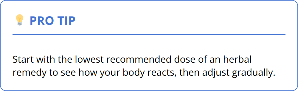 Pro Tip - Start with the lowest recommended dose of an herbal remedy to see how your body reacts, then adjust gradually.