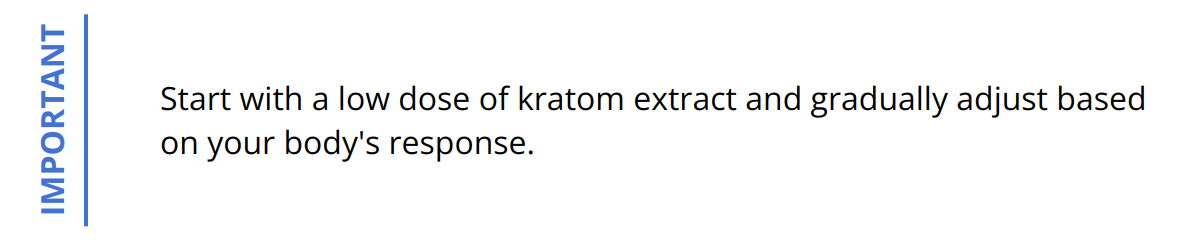 Important - Start with a low dose of kratom extract and gradually adjust based on your body's response.