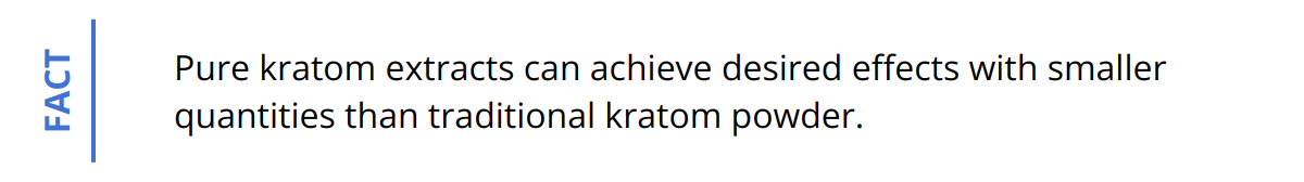 Fact - Pure kratom extracts can achieve desired effects with smaller quantities than traditional kratom powder.