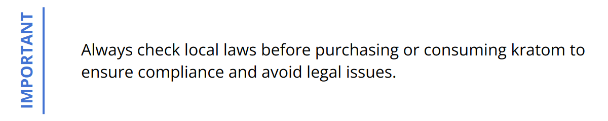 Important - Always check local laws before purchasing or consuming kratom to ensure compliance and avoid legal issues.