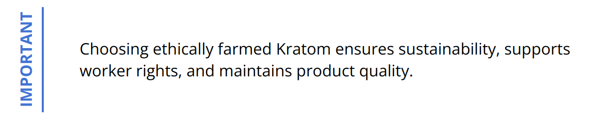 Important - Choosing ethically farmed Kratom ensures sustainability, supports worker rights, and maintains product quality.