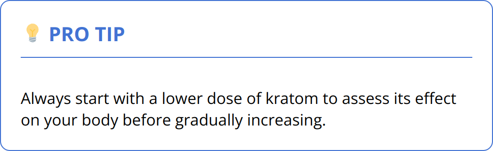 Pro Tip - Always start with a lower dose of kratom to assess its effect on your body before gradually increasing.