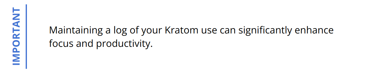 Important - Maintaining a log of your Kratom use can significantly enhance focus and productivity.