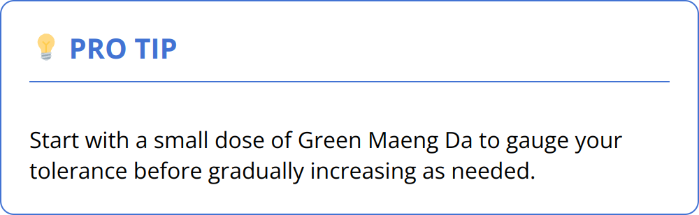 Pro Tip - Start with a small dose of Green Maeng Da to gauge your tolerance before gradually increasing as needed.