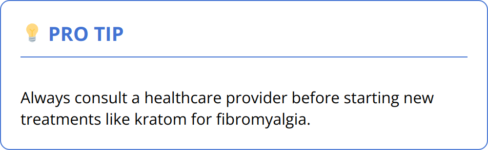 Pro Tip - Always consult a healthcare provider before starting new treatments like kratom for fibromyalgia.