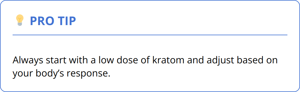 Pro Tip - Always start with a low dose of kratom and adjust based on your body’s response.