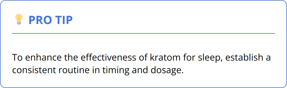 Pro Tip - To enhance the effectiveness of kratom for sleep, establish a consistent routine in timing and dosage.