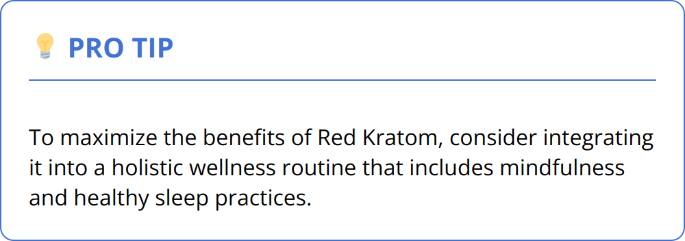 Pro Tip - To maximize the benefits of Red Kratom, consider integrating it into a holistic wellness routine that includes mindfulness and healthy sleep practices.