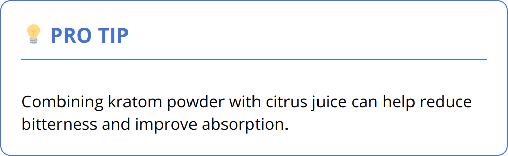 Pro Tip - Combining kratom powder with citrus juice can help reduce bitterness and improve absorption.