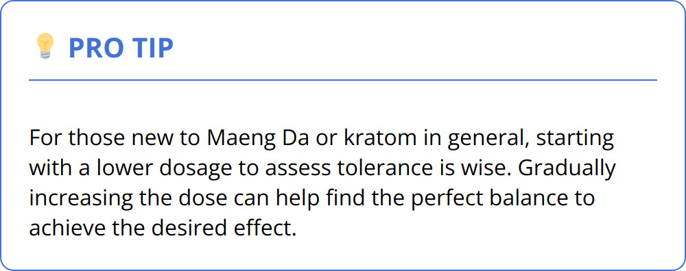 Pro Tip - For those new to Maeng Da or kratom in general, starting with a lower dosage to assess tolerance is wise. Gradually increasing the dose can help find the perfect balance to achieve the desired effect.