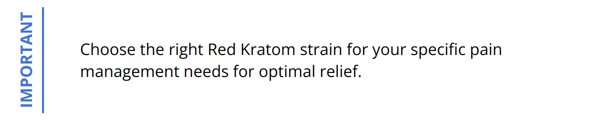Important - Choose the right Red Kratom strain for your specific pain management needs for optimal relief.