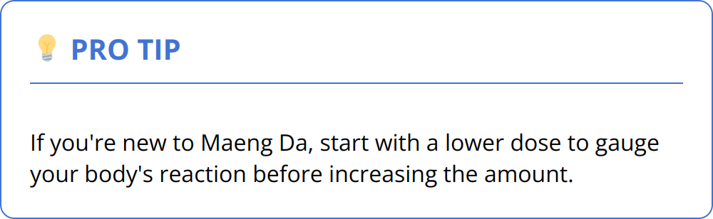 Pro Tip - If you're new to Maeng Da, start with a lower dose to gauge your body's reaction before increasing the amount.